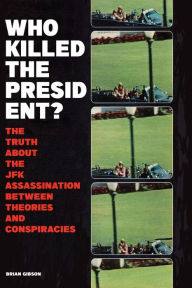 Title: Who Killed The President? The Truth About The JFK Assassination Between Theories And Conspiracies, Author: Brian Gibson