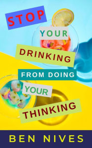 Title: Stop Your Drinking From Doing Your Thinking, Author: Ben Nives