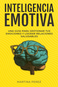 Title: Inteligencia Emotiva : Una guía para gestionar tus emociones y lograr relaciones saludables, Author: Martina Perez