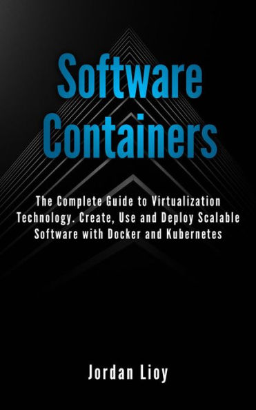 Software Containers: The Complete Guide to Virtualization Technology. Create, Use and Deploy Scalable Software with Docker and Kubernetes. Includes Docker and Kubernetes.