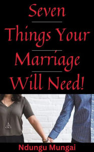 Title: Seven Things Your Marriage Will Need!, Author: Ndungu Mungai