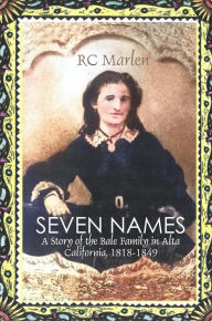 Title: Seven Names: A Story of the Bale Family in Alta California, 1818-1849, Author: RC Marlen