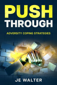 Title: Push Through: Adversity Coping Strategies, Author: JE Walter