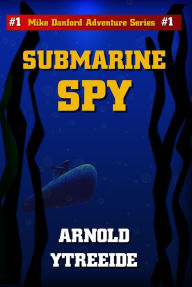 Title: Submarine Spy (Mike Danford Adventure Series, #1), Author: Arnold Ytreeide