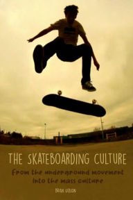 Title: The Skateboarding Culture From the Underground Movement Into the Mass Culture, Author: Brian Gibson