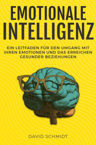 Title: Emotionale Intelligenz: Ein Leitfaden für den Umgang mit Ihren Emotionen und das Erreichen gesunder Beziehungen, Author: David Schmidt