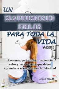 Title: Economía, paternidad, paciencia, celos y más secretos que debes aprender a manejar para la felicidad - Un matrimonio feliz para toda la vida - Parte 3, Author: Angus Miller