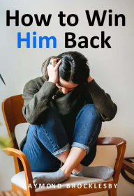 Title: How to Win Him Back, Author: Raymond Brocklesby