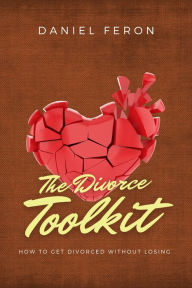 Title: The Divorce Toolkit: How to Get Divorced Without Losing, Author: Daniel Feron