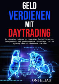 Title: Geld verdienen mit Daytrading: Ihr ultimativer Leitfaden zur finanziellen Freiheit! Strategien, Gelegenheiten und gewinnbringende Schachzüge, um mit Daytrading beträchtliche Gewinne zu erzielen, Author: Toni Elias