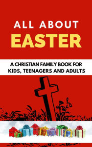 Title: All About Easter: A Christian Family Book for Kids, Teenagers, and Adults, Author: Rachael B