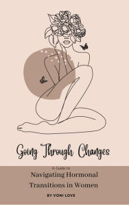 Title: Going Through Changes : A Guide to Navigating Hormonal Transitions in Women, Author: Voni Love