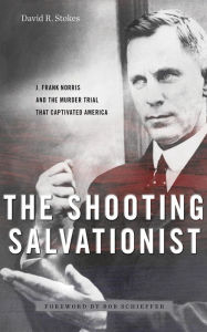 Title: The Shooting Salvationist: J. Frank Norris and the Murder Trial that Captivated America, Author: David R. Stokes