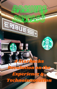 Title: Brewing Success: A Starbucks Revolution on the Experience & Technoinnovation, Author: Jarvin Hayes