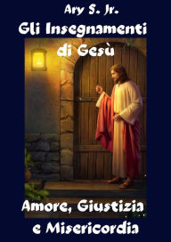 Title: Gli Insegnamenti di Gesù Amore, Giustizia e Misericordia, Author: Ary S.