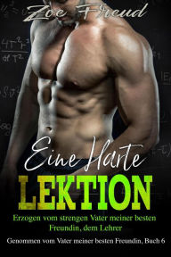 Title: Eine harte Lektion: Erzogen vom strengen Vater meiner besten Freundin, dem Lehrer (Genommen vom Vater meiner besten Freundin, #6), Author: Zoe Freud