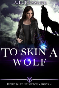 Title: To Skin a Wolf (Here Witchy Witchy, #4), Author: A.L. Kessler