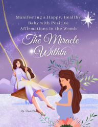 Title: The Miracle Within: Manifesting a Happy, Healthy Baby with Positive Affirmations in the Womb (Pregnancy, #1), Author: Vineeta Prasad