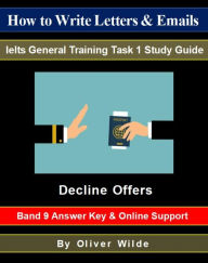 Title: How to Write Letters & Emails. Ielts General Training Task 1 Study Guide. Decline Offers. Band 9 Answer Key & On-line Support., Author: Oliver Wilde