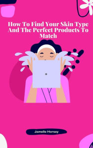 Title: How To Find Your Skin Type And The Perfect Products To Match, Author: Jamelle Horsey
