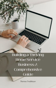 Title: Building a Thriving Home Service Business: A Comprehensive Guide, Author: Theresa Trailblazer