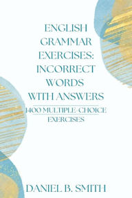 Title: English Grammar Exercises: Incorrect Words With Answers, Author: Daniel B. Smith