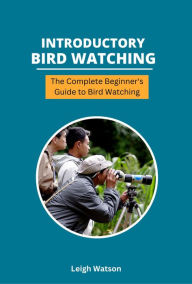 Title: Introductory Bird Watching - The Complete Beginner's Guide to Bird Watching, Author: Leigh Watson