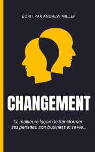 Title: Changement : la meilleure façon de transformer ses pensées, son business et sa vie..., Author: Andrew Miller