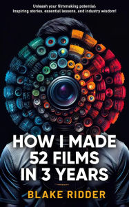 Title: How I Made 52 Films in 3 Years, Author: Blake Ridder