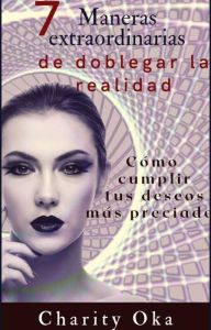 Title: 7 Maneras extraordinarias de doblegar la realidad, Author: Charity Oka