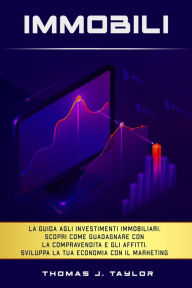 Title: Immobili: La guida agli investimenti immobiliari. Scopri Come Guadagnare con la Compravendita e gli Affitti. Sviluppa la tua Economia con il Marketing nel Real Estate e Crea la tua Rendita Passiva, Author: Thomas J. Taylor