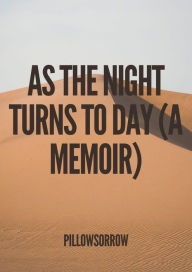 Title: As The Night Turns To Day (A Memoir), Author: PillowSorrow