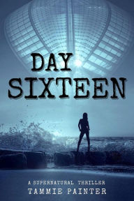Title: Day Sixteen: A Supernatural Thriller, Author: Tammie Painter