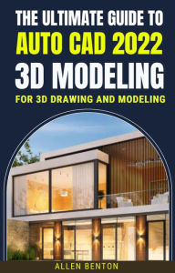 Title: The Ultimate Guide To Auto Cad 2022 3D Modeling For 3d Drawing And Modeling, Author: ALLEN BENTON