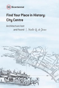 Title: Find Your Place in History - City Centre: Architecture Lost and Found (Singapore Bicentennial), Author: Noelle Q. de Jesus