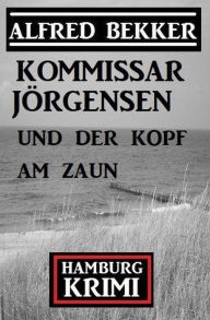 Title: Kommissar Jörgensen und der Kopf am Zaun: Kommissar Jörgensen Hamburg Krimi, Author: Alfred Bekker