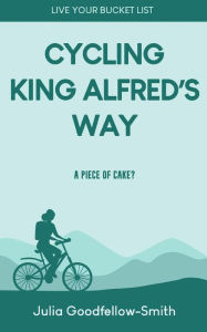 Title: Cycling King Alfred's Way: A Piece of Cake? (Live Your Bucket List, #2), Author: Julia Goodfellow-Smith
