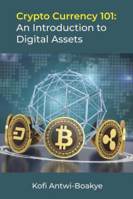 Title: Crypto Currency 101: An Introduction to Digital Assets, Author: Kofi Antwi - Boakye