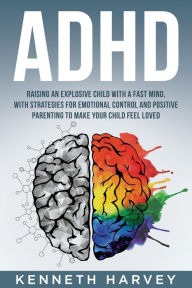 Title: ADHD Raising an Explosive Child with a Fast Mind: With Strategies for Emotional Control and Positive Parenting to Make your Child Feel Loved, Author: Kenneth Harvey