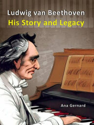 Title: Ludwig van Beethoven: His Story and Legacy (Music World Composers, #5), Author: Ana Gernard