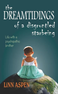 Title: The Dreamtidings of a Disgruntled Starbeing: Life With a Psychopathic Brother, Author: Linn Aspen
