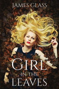 Title: Girl in the Leaves (Rebecca Watson Crime Thriller, #3), Author: James Glass