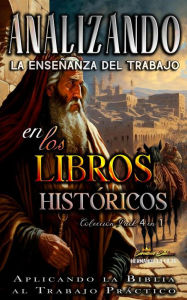 Title: Analizando la Enseñanza del Trabajo en los Libros Históticos: Aplicando la Biblia al Trabajo Práctico (La Enseñanza del Trabajo en la Biblia), Author: Sermones Bíblicos