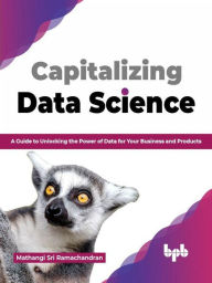 Title: Capitalizing Data Science: A Guide to Unlocking the Power of Data for Your Business and Products (English Edition), Author: Mathangi Sri Ramachandran