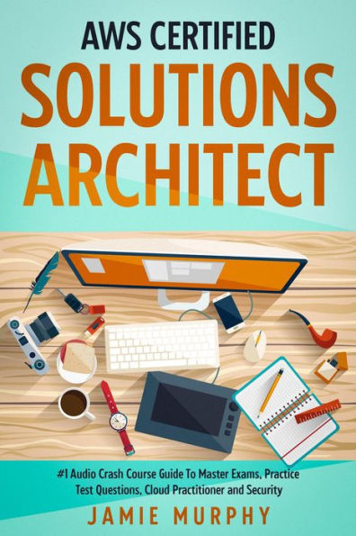 AWS Certified Solutions Architect #1 Audio Crash Course Guide To Master Exams, Practice Test Questions, Cloud Practitioner and Security