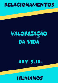 Title: Relacionamentos Humanos Valorização da Vida, Author: Ary S.