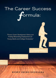 Title: The Career Success Formula:Proven Career Development Advice and Finding Rewarding Employment for Young Adults and College Graduates (Life Tips, #3), Author: Bukky Ekine-Ogunlana