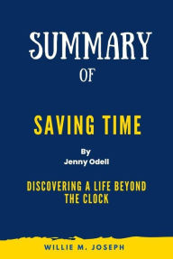 Title: Summary of Saving Time By Jenny Odell: Discovering a Life Beyond the Clock, Author: Willie M. Joseph
