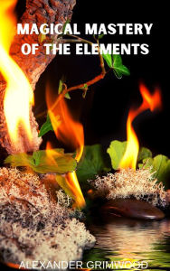 Title: Magical Mastery of the Elements, Author: Alexander Grimwood
