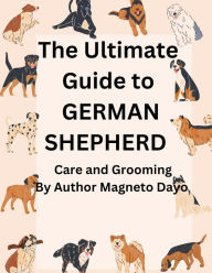 Title: Ultimate Guide to German Shepherd Care and Grooming (Pets, #3), Author: Magneto Dayo